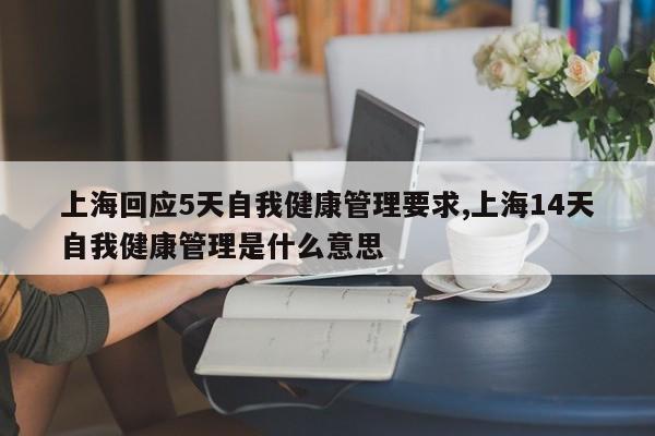 上海回应5天自我健康管理要求,上海14天自我健康管理是什么意思